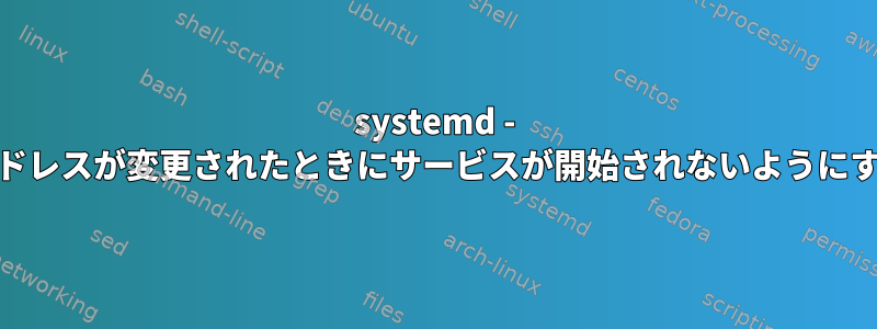 systemd - MACアドレスが変更されたときにサービスが開始されないようにする方法