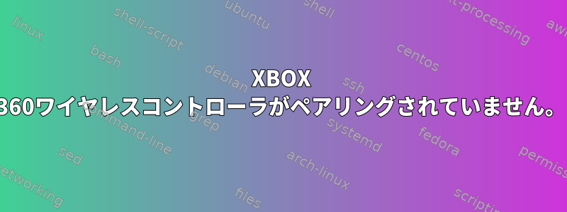 XBOX 360ワイヤレスコントローラがペアリングされていません。