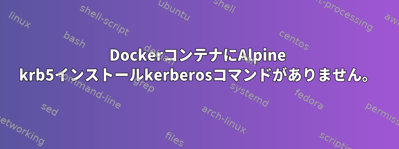 DockerコンテナにAlpine krb5インストールkerberosコマンドがありません。