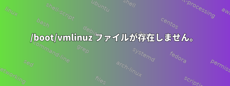 /boot/vmlinuz ファイルが存在しません。