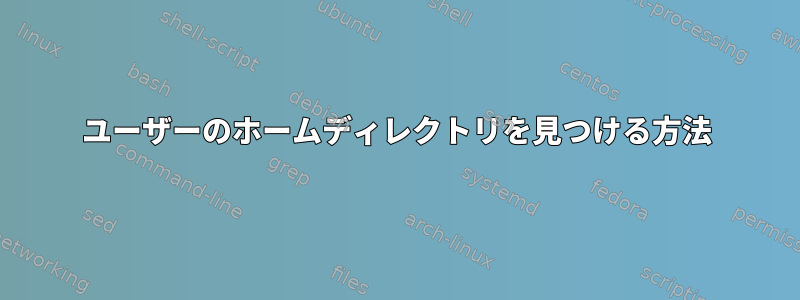 ユーザーのホームディレクトリを見つける方法