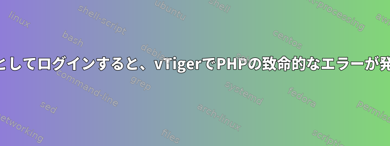 一般ユーザーとしてログインすると、vTigerでPHPの致命的なエラーが発生しました。