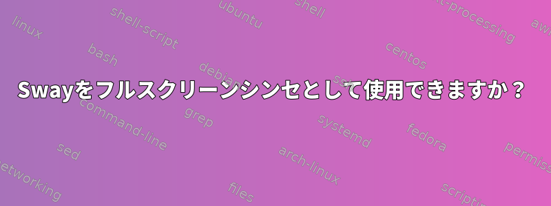 Swayをフルスクリーンシンセとして使用できますか？