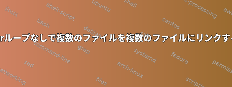 forループなしで複数のファイルを複数のファイルにリンクする