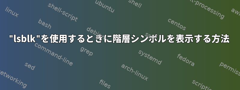 "lsblk"を使用するときに階層シンボルを表示する方法