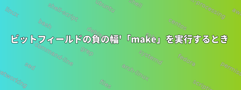 ビットフィールドの負の幅'「make」を実行するとき