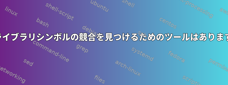 共有ライブラリシンボルの競合を見つけるためのツールはありますか？