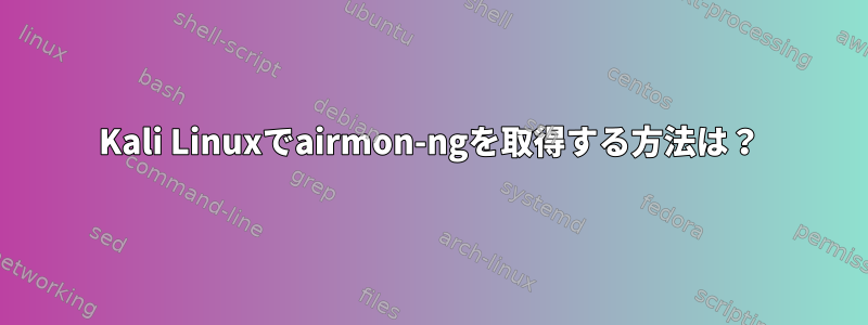 Kali Linuxでairmon-ngを取得する方法は？