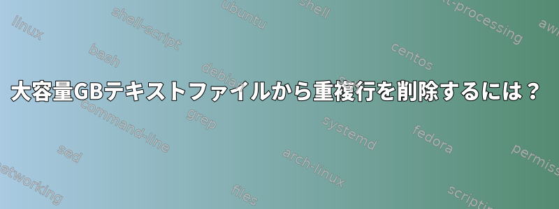 大容量GBテキストファイルから重複行を削除するには？