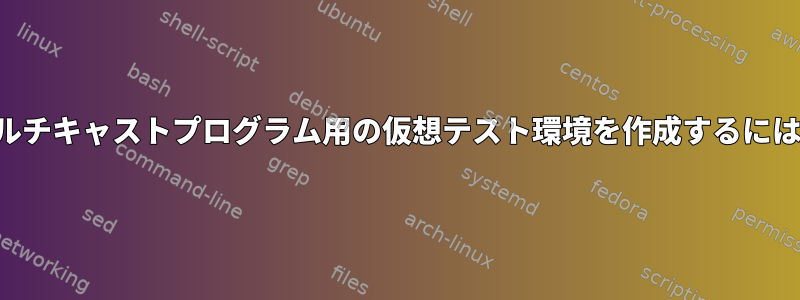 マルチキャストプログラム用の仮想テスト環境を作成するには？