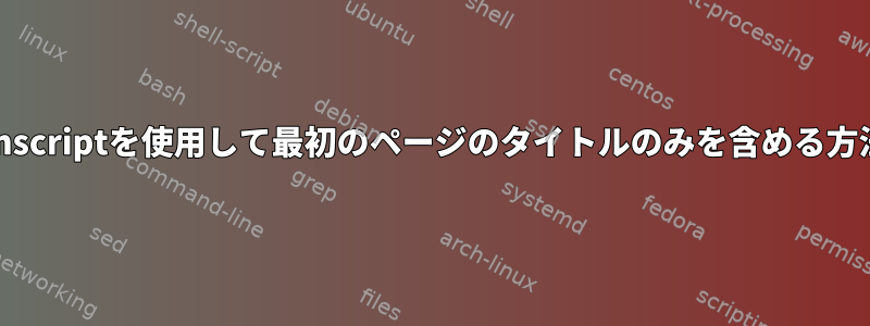 enscriptを使用して最初のページのタイトルのみを含める方法