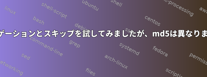 ナビゲーションとスキップを試してみましたが、md5は異なります。