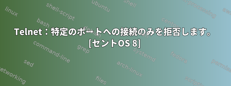 Telnet：特定のポートへの接続のみを拒否します。 [セントOS 8]