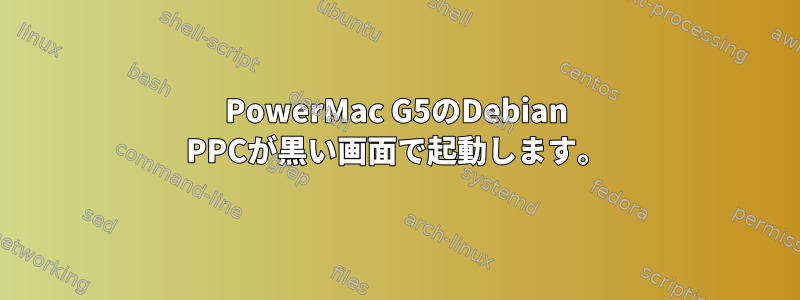 PowerMac G5のDebian PPCが黒い画面で起動します。