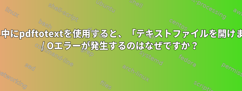 ディレクトリの繰り返し中にpdftotextを使用すると、「テキストファイルを開けません」という断続的なI / Oエラーが発生するのはなぜですか？