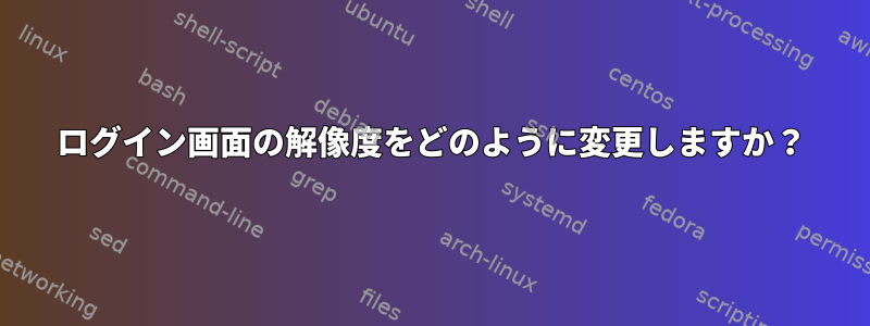 ログイン画面の解像度をどのように変更しますか？