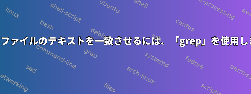 複数のファイルのテキストを一致させるには、「grep」を使用します。