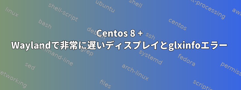 Centos 8 + Waylandで非常に遅いディスプレイとglxinfoエラー