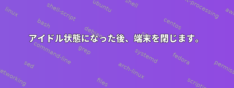 アイドル状態になった後、端末を閉じます。