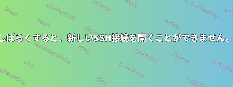 しばらくすると、新しいSSH接続を開くことができません。