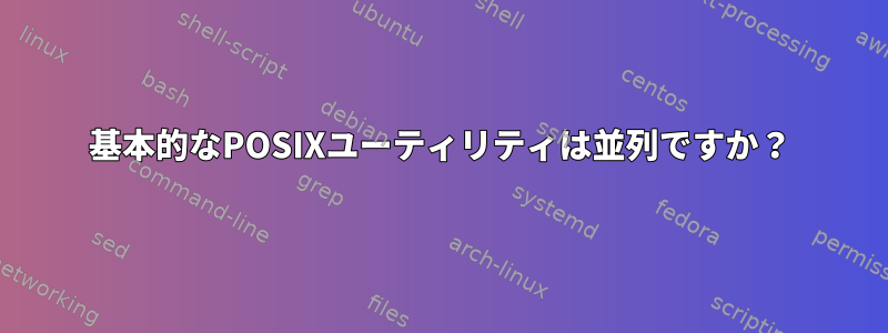 基本的なPOSIXユーティリティは並列ですか？