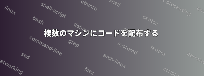 複数のマシンにコードを配布する