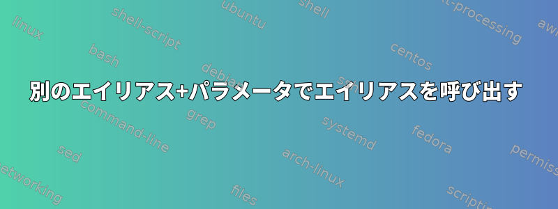 別のエイリアス+パラメータでエイリアスを呼び出す