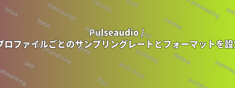 Pulseaudio / ALSAで特定のプロファイルごとのサンプリングレートとフォーマットを設定できますか？