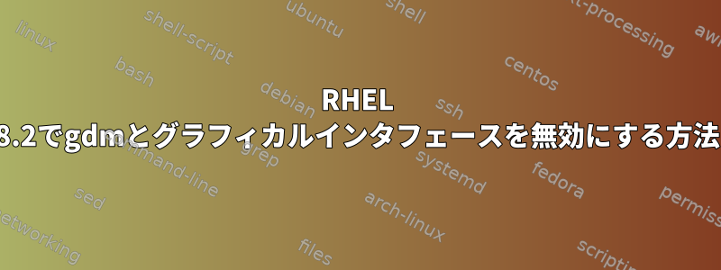 RHEL 8.2でgdmとグラフィカルインタフェースを無効にする方法