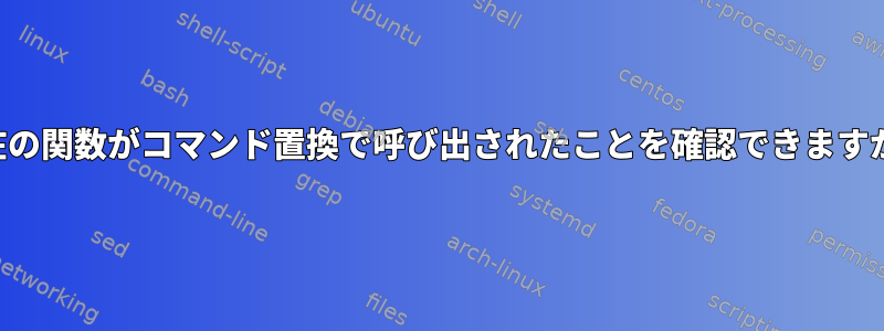 現在の関数がコマンド置換で呼び出されたことを確認できますか？