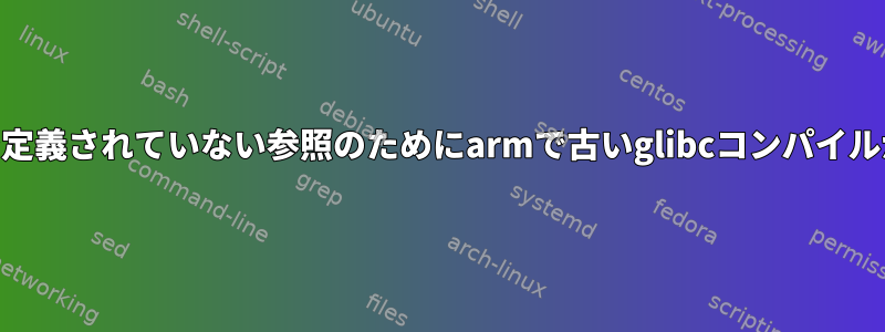 nisとnssで定義されていない参照のためにarmで古いglibcコンパイルが失敗する