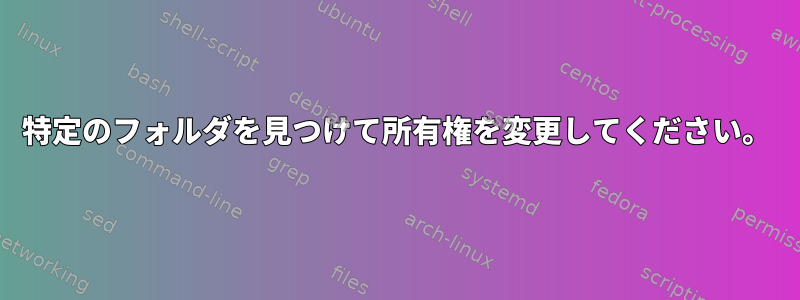 特定のフォルダを見つけて所有権を変更してください。