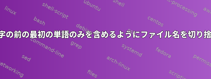 区切り文字の前の最初の単語のみを含めるようにファイル名を切り捨てる方法