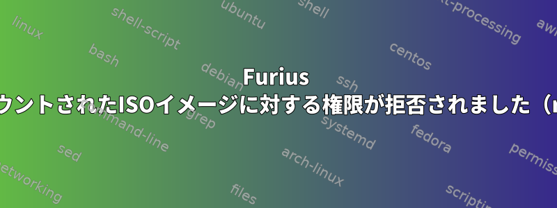 Furius ISOマウントを使用してマウントされたISOイメージに対する権限が拒否されました（rootとしても可能です）。