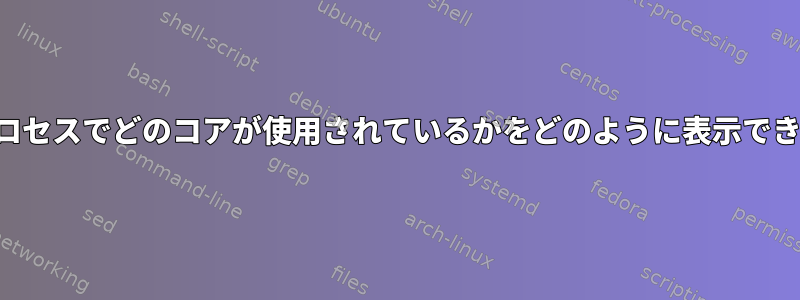 特定のプロセスでどのコアが使用されているかをどのように表示できますか？