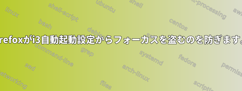 Firefoxがi3自動起動設定からフォーカスを盗むのを防ぎます。