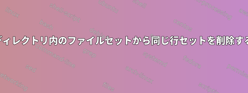 ディレクトリ内のファイルセットから同じ行セットを削除する