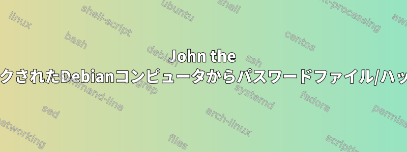 John the Ripperなどの機能を使用して、ロックされたDebianコンピュータからパスワードファイル/ハッシュをどのように抽出できますか？