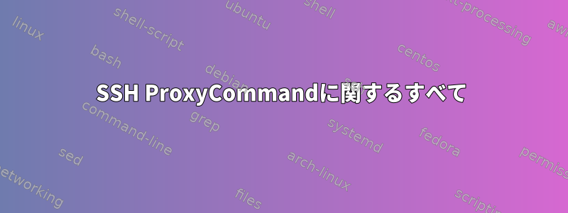 SSH ProxyCommandに関するすべて