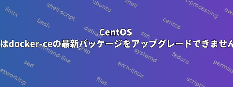 CentOS 7.7はdocker-ceの最新パッケージをアップグレードできません。