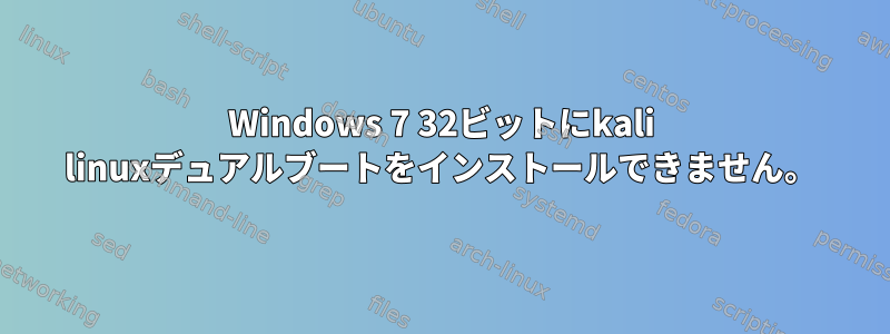 Windows 7 32ビットにkali linuxデュアルブートをインストールできません。