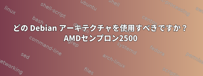 どの Debian アーキテクチャを使用すべきですか？ AMDセンプロン2500