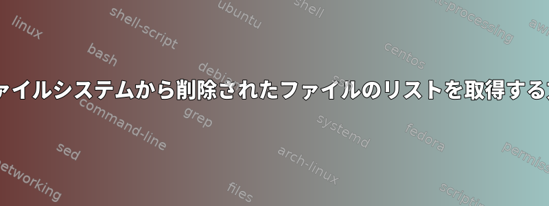 ext4ファイルシステムから削除されたファイルのリストを取得する方法...?