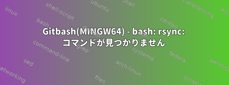 Gitbash(MINGW64) - bash: rsync: コマンドが見つかりません