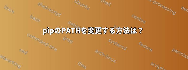 pipのPATHを変更する方法は？