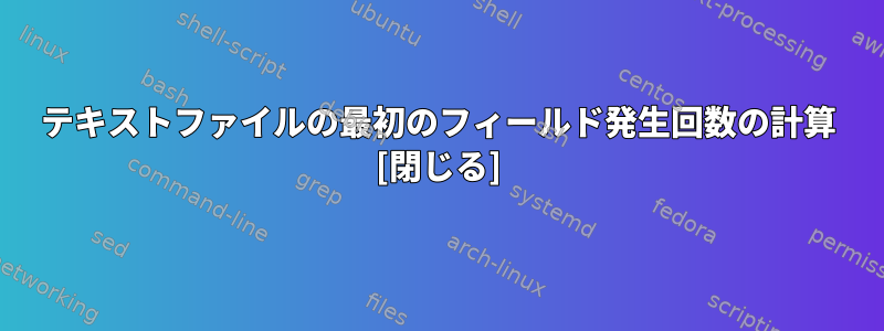 テキストファイルの最初のフィールド発生回数の計算 [閉じる]