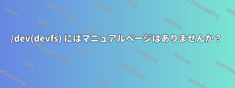 /dev(devfs) にはマニュアルページはありませんか？