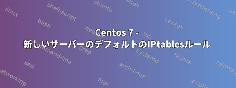 Centos 7 - 新しいサーバーのデフォルトのIPtablesルール