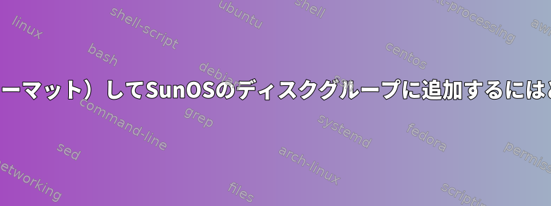 ディスクを有効化（フォーマット）してSunOSのディスクグループに追加するにはどうすればよいですか？