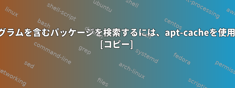 特定のプログラムを含むパッケージを検索するには、apt-cacheを使用しますか？ [コピー]